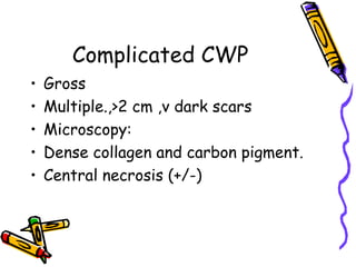 Complicated CWP
• Gross
• Multiple.,>2 cm ,v dark scars
• Microscopy:
• Dense collagen and carbon pigment.
• Central necrosis (+/-)
 