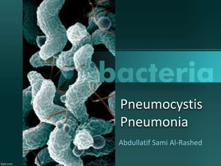 Pneumocystis
Pneumonia
Abdullatif Sami Al-Rashed
 