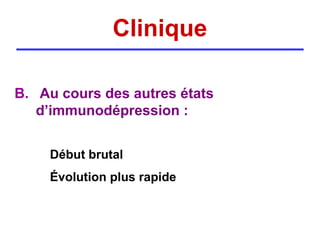 Clinique

B. Au cours des autres états
   d’immunodépression :


    Début brutal
    Évolution plus rapide
 