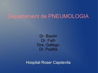 Departament de PNEUMOLOGIA
Dr. Bayón
Dr. Fath
Dra. Gallego
Dr. Padilla
Hospital Roser Capdevila
 