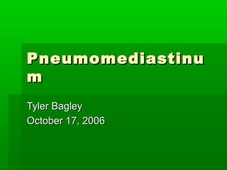PneumomediastinuPneumomediastinu
mm
Tyler BagleyTyler Bagley
October 17, 2006October 17, 2006
 