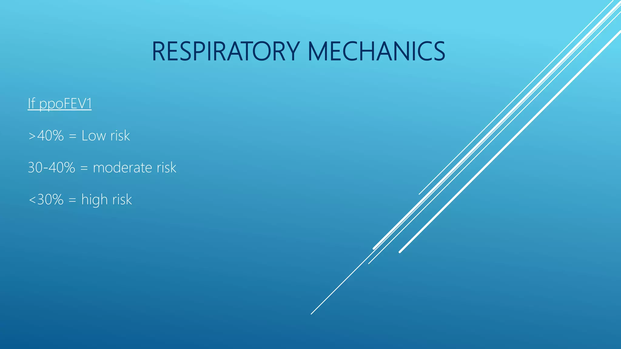 RESPIRATORY MECHANICS
If ppoFEV1
>40% = Low risk
30-40% = moderate risk
<30% = high risk
 