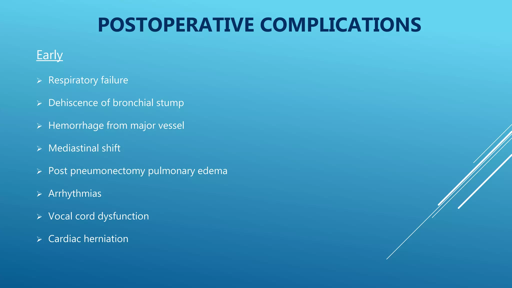 POSTOPERATIVE COMPLICATIONS
Early
 Respiratory failure
 Dehiscence of bronchial stump
 Hemorrhage from major vessel
 Mediastinal shift
 Post pneumonectomy pulmonary edema
 Arrhythmias
 Vocal cord dysfunction
 Cardiac herniation
 