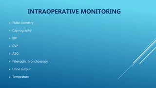 INTRAOPERATIVE MONITORING
 Pulse oximetry
 Capnography
 IBP
 CVP
 ABG
 Fiberoptic bronchoscopy
 Urine output
 Temprature
 