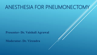 ANESTHESIA FOR PNEUMONECTOMY
Presenter- Dr. Vaishali Agrawal
Moderator- Dr. Virendra
 