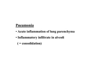 Pneumonia
• Acute inflammation of lung parenchyma
• Inflammatory infiltrate in alveoli
 ( = consolidation)
 