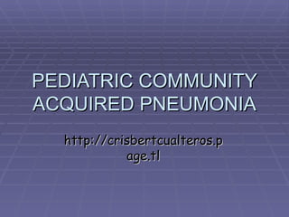 PEDIATRIC COMMUNITY ACQUIRED PNEUMONIA http://crisbertcualteros.page.tl 