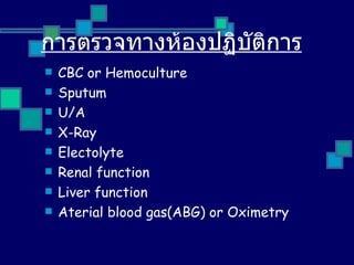 การตรวจทางห้องปฏิบัติการ CBC or Hemoculture Sputum U/A  X-Ray Electolyte Renal function Liver function Aterial blood gas(ABG )  or Oximetry 