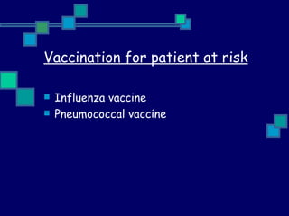 Vaccination for patient at risk Influenza vaccine  Pneumococcal vaccine  