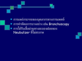 การแพร่กระจายของบุคลากรทางการแพทย์  การทำหัตถการบางอย่าง เช่น  Bronchoscopy  การได้รับเชื้อผ่านทางละอองฝอยของ  Neubulizer  ที่ไม่สะอาด 