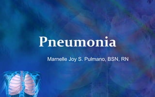 Pneumonia
 Marnelle Joy S. Pulmano, BSN, RN
 