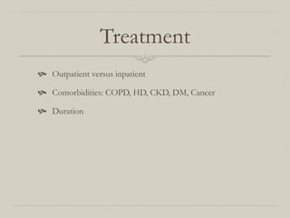 Treatment
  Outpatient versus inpatient

  Comorbidities: COPD, HD, CKD, DM, Cancer

  Duration
 