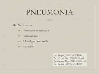 PNEUMONIA
  Medications
     Gastric acid suppression
     Antipsychotic
     Inhaled glucocorticoids
     Ach agents


                                  Eur Respir J. 2010;36(5):1080
                                  Am Geriatr Soc. 2008;56(4):661
                                  Ann Intern Med. 2010;152(7):418
                                  Eur Respir J. 2010;36(5):1080
 