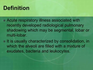 Definition
Acute respiratory illness associated with
recently developed radiological pulmonary
shadowing which may be segm...