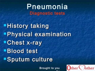  History takingHistory taking
 Physical examinationPhysical examination
 Chest x-rayChest x-ray
 Blood testBlood test
 Sputum cultureSputum culture
Pneumonia
Diagnostic tests
Brought to you
 