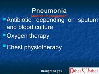  Antibiotic, depending on sputum
and blood culture
 Oxygen therapy

Chest physiotherapy
Pneumonia
Medical management
Brought to you
 