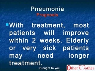 Pneumonia
Prognosis
With treatment, most
patients will improve
within 2 weeks. Elderly
or very sick patients
may need longer
treatment.
Brought to you
 