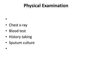 Physical Examination
•
• Chest x-ray
• Blood test
• History taking
• Sputum culture
•
 