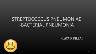 STREPTOCOCCUS PNEUMONIAE
-BACTERIAL PNEUMONIA
-LAYA K PILLAI
July 20, 2015 1
 