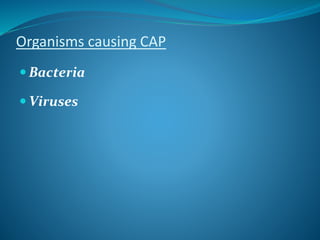 Organisms causing CAP
 Bacteria
 Viruses
 