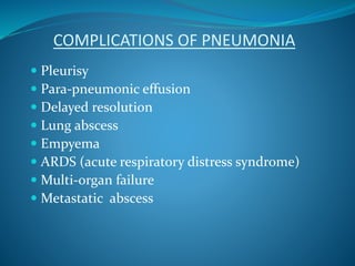 COMPLICATIONS OF PNEUMONIA
 Pleurisy
 Para-pneumonic effusion
 Delayed resolution
 Lung abscess
 Empyema
 ARDS (acute respiratory distress syndrome)
 Multi-organ failure
 Metastatic abscess
 