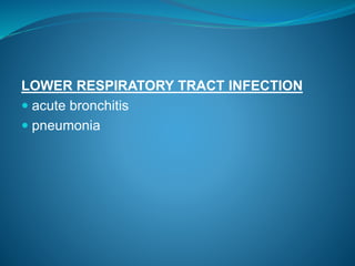 LOWER RESPIRATORY TRACT INFECTION
 acute bronchitis
 pneumonia
 