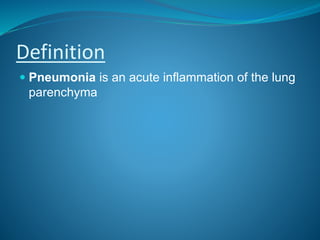 Definition
 Pneumonia is an acute inflammation of the lung
parenchyma
 