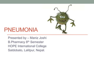 PNEUMONIA
Presented by – Maniz Joshi
B.Pharmacy 8th Semester
HOPE International College
Satdobato, Lalitpur, Nepal.
 