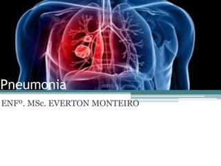 Pneumonia
ENFº. MSc. EVERTON MONTEIRO
 