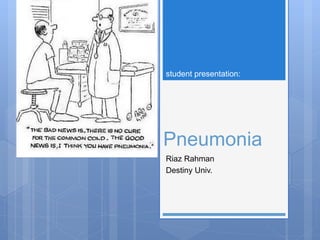 Pneumonia
Riaz Rahman
Destiny Univ.
student presentation:
 