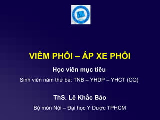 VIÊM PHỔI – ÁP XE PHỔI
ThS. Lê Khắc Bảo
Bộ môn Nội – Đại học Y Dược TPHCM
Học viên mục tiêu
Sinh viên năm thứ ba: TNB – YHDP – YHCT (CQ)
 