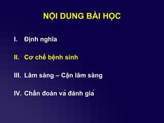 NỘI DUNG BÀI HỌC
I. Định nghĩa
II. Cơ chế bệnh sinh
III. Lâm sàng – Cận lâm sàng
IV. Chẩn đoán và đánh giá
 