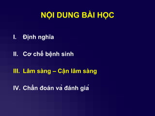 NỘI DUNG BÀI HỌC
I. Định nghĩa
II. Cơ chế bệnh sinh
III. Lâm sàng – Cận lâm sàng
IV. Chẩn đoán và đánh giá
 