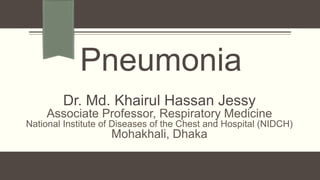 Dr. Md. Khairul Hassan Jessy
Associate Professor, Respiratory Medicine
National Institute of Diseases of the Chest and Hospital (NIDCH)
Mohakhali, Dhaka
Pneumonia
 