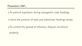 Prevention: HAP…
To prevent aspiration during nasogastric tube feedings
check the position of tube and administer feedings slowly
To control the spread of infection, dispose secretions
properly.
 