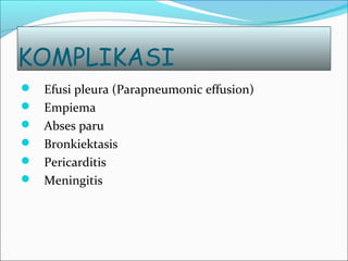 KOMPLIKASI
 Efusi pleura (Parapneumonic effusion)
 Empiema
 Abses paru
 Bronkiektasis
 Pericarditis
 Meningitis
 