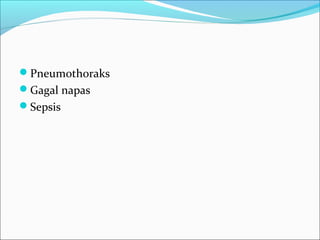 Pneumothoraks
Gagal napas
Sepsis
 