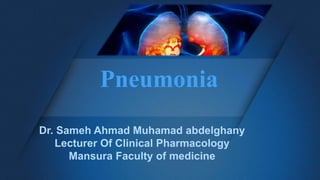 Pneumonia
Dr. Sameh Ahmad Muhamad abdelghany
Lecturer Of Clinical Pharmacology
Mansura Faculty of medicine
 