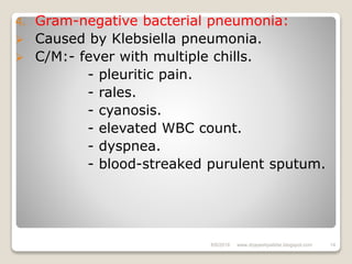 4. Gram-negative bacterial pneumonia:
 Caused by Klebsiella pneumonia.
 C/M:- fever with multiple chills.
- pleuritic pain.
- rales.
- cyanosis.
- elevated WBC count.
- dyspnea.
- blood-streaked purulent sputum.
6/6/2018 14www.drjayeshpatidar.blogspot.com
 