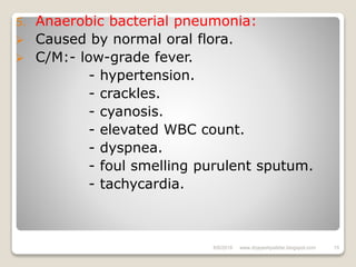 5. Anaerobic bacterial pneumonia:
 Caused by normal oral flora.
 C/M:- low-grade fever.
- hypertension.
- crackles.
- cyanosis.
- elevated WBC count.
- dyspnea.
- foul smelling purulent sputum.
- tachycardia.
6/6/2018 15www.drjayeshpatidar.blogspot.com
 