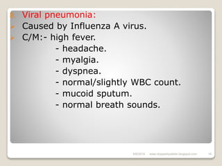 8. Viral pneumonia:
 Caused by Influenza A virus.
 C/M:- high fever.
- headache.
- myalgia.
- dyspnea.
- normal/slightly WBC count.
- mucoid sputum.
- normal breath sounds.
6/6/2018 18www.drjayeshpatidar.blogspot.com
 