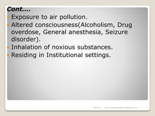 Cont….
 Exposure to air pollution.
 Altered consciousness(Alcoholism, Drug
overdose, General anesthesia, Seizure
disorder).
 Inhalation of noxious substances.
 Residing in Institutional settings.
6/6/2018 7www.drjayeshpatidar.blogspot.com
 