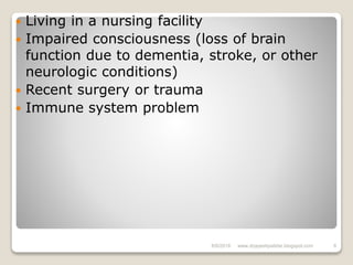  Living in a nursing facility
 Impaired consciousness (loss of brain
function due to dementia, stroke, or other
neurologic conditions)
 Recent surgery or trauma
 Immune system problem
6/6/2018 8www.drjayeshpatidar.blogspot.com
 