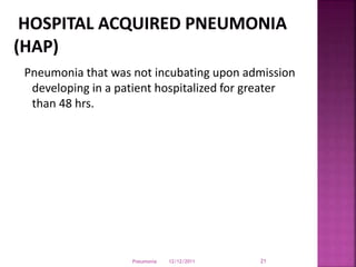 Pneumonia that was not incubating upon admission
developing in a patient hospitalized for greater
than 48 hrs.
12/12/2011Pneumonia 21
 