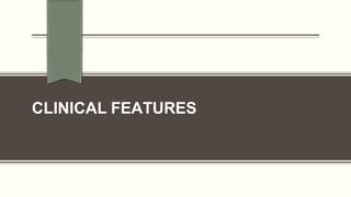 CLINICAL FEATURES
 