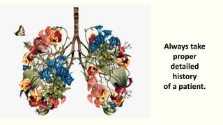 Always take
proper
detailed
history
of a patient.
 