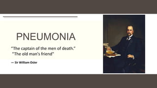 PNEUMONIA
“The captain of the men of death.”
“The old man's friend"
— Sir William Osler
 