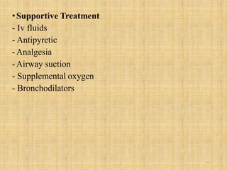 •Supportive Treatment
- Iv fluids
- Antipyretic
-Analgesia
-Airway suction
- Supplemental oxygen
- Bronchodilators
22
 