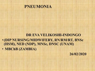 PNEUMONIA
DR EVA VELIKOSHI-INDONGO
•(DIP NURSING/MIDWIFERY, RN/RM/RT, BNSc
(HSM), NED (NDP), MNSc, DNSC (UNAM)
• MBChB (ZAMBIA)
26/02/2020
1
 