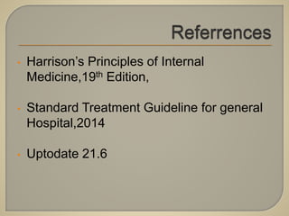 • Harrison’s Principles of Internal
Medicine,19th Edition,
• Standard Treatment Guideline for general
Hospital,2014
• Uptodate 21.6
 